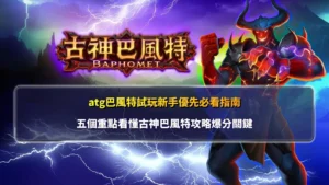 atg古神巴風特免費試玩攻略圖,整理新手必看的五個重點與古神巴風特玩法判斷方向